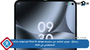 رسميًا.. جوجل تكشف عن سلسلة هواتف Pixel 10 المدعومة بالذكاء الاصطناعي في 2024